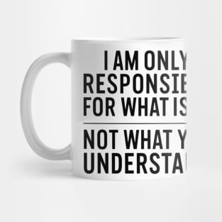 I am only responsible for what i say not what you understand funny Mug